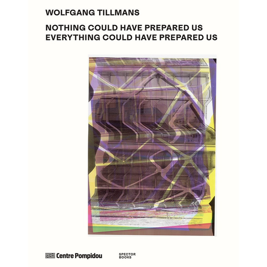 Wolfgang Tillmans - Nothing Could Have Prepared Us – Everything Could Have Prepared Us